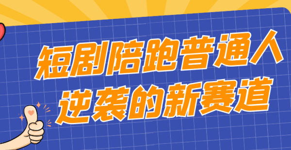 短剧陪跑普通人逆袭的新赛道